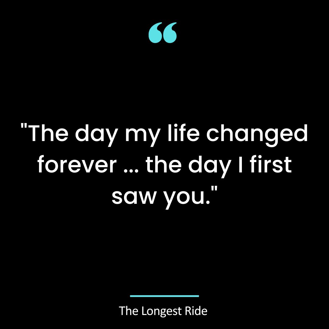 The day my life changed forever … the day I first saw you.