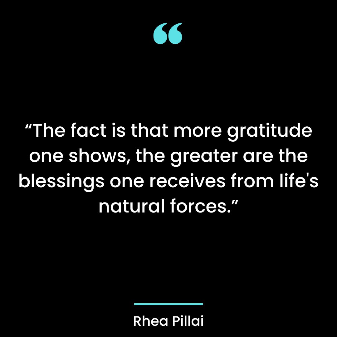The fact is that more gratitude one shows, the greater are the blessings one receives