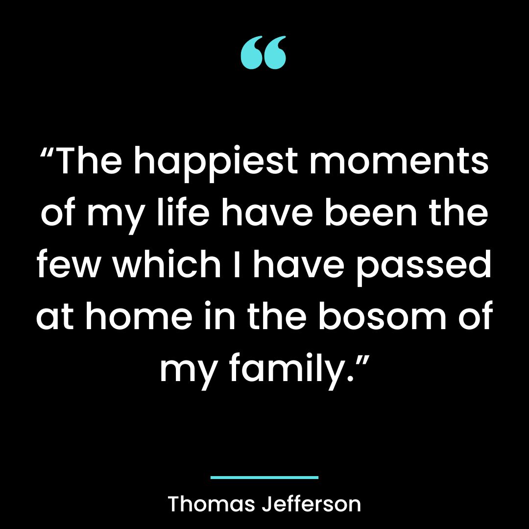 The happiest moments of my life have been the few which I have passed at home