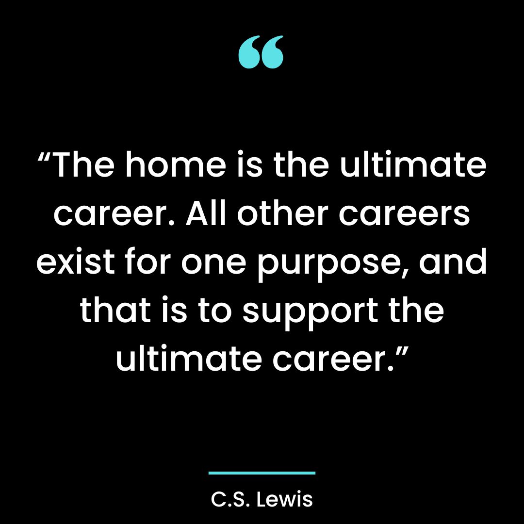 “The home is the ultimate career. All other careers exist for one purpose