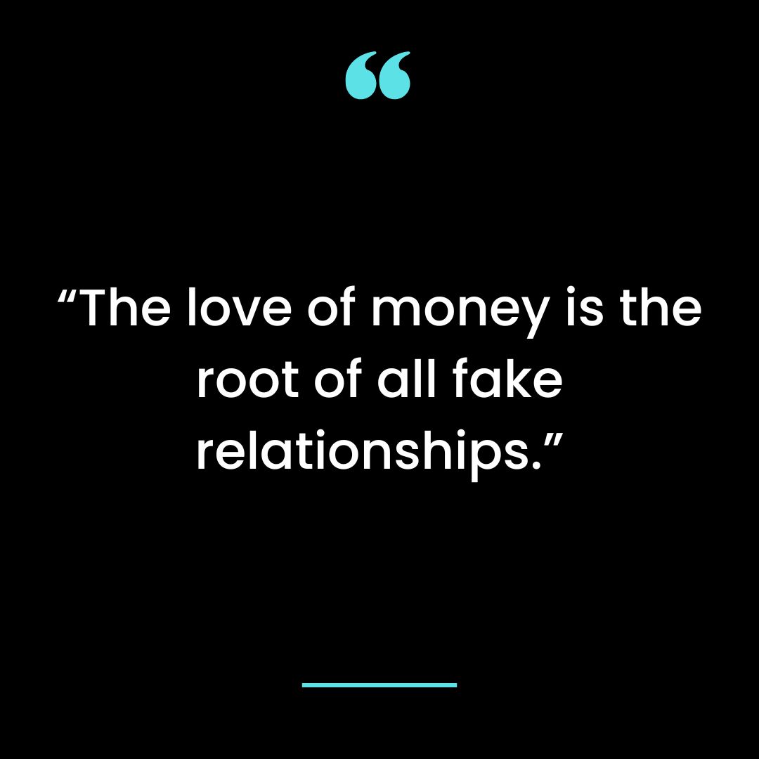 “The love of money is the root of all fake relationships.”