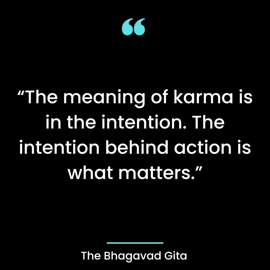 “The meaning of karma is in the intention. The intention behind action is what matters.”