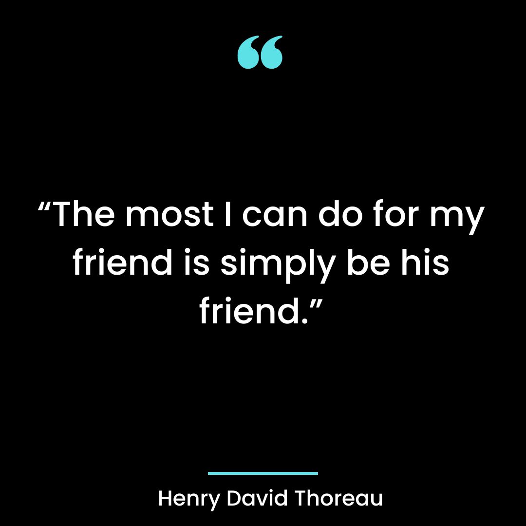 “The most I can do for my friend is simply be his friend.”