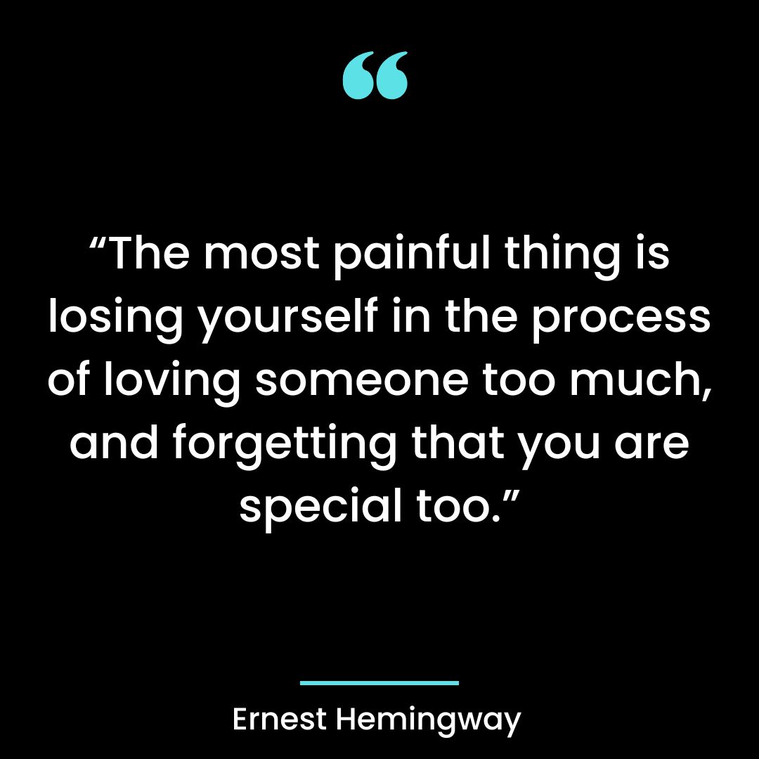 “The most painful thing is losing yourself in the process of loving someone too much