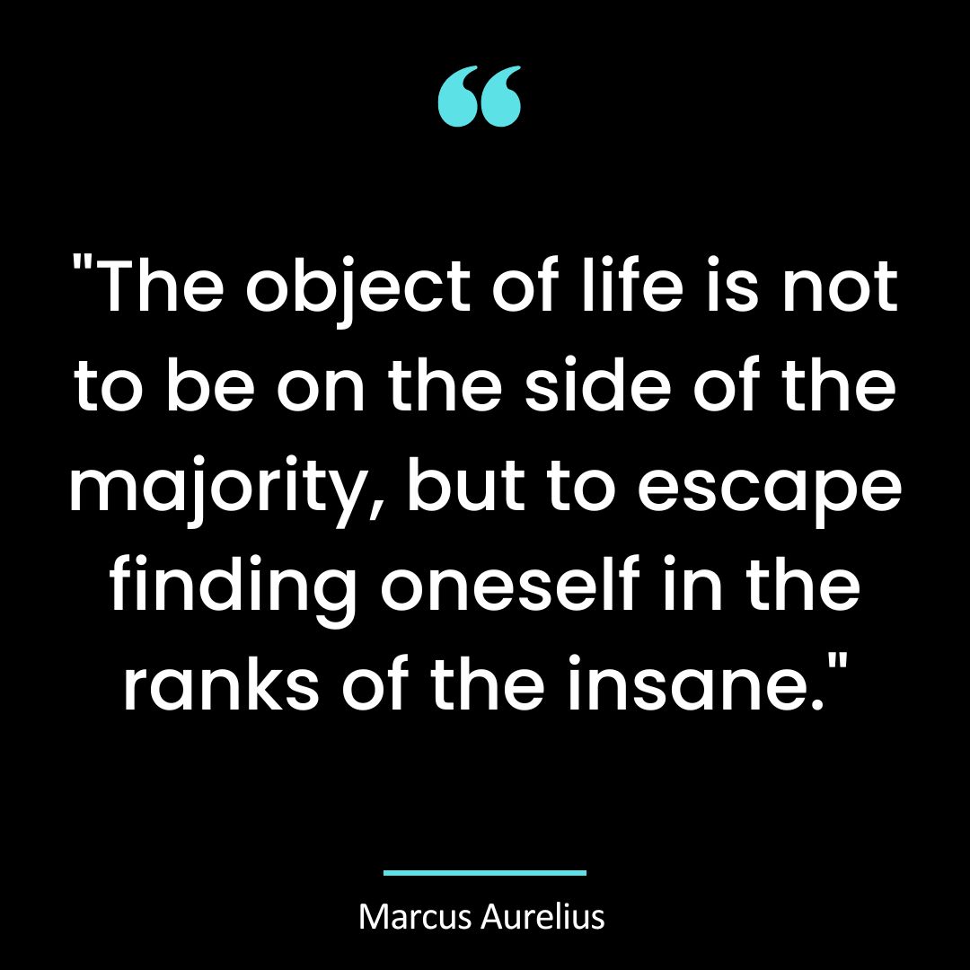 “The object of life is not to be on the side of the majority, but to escape finding oneself in