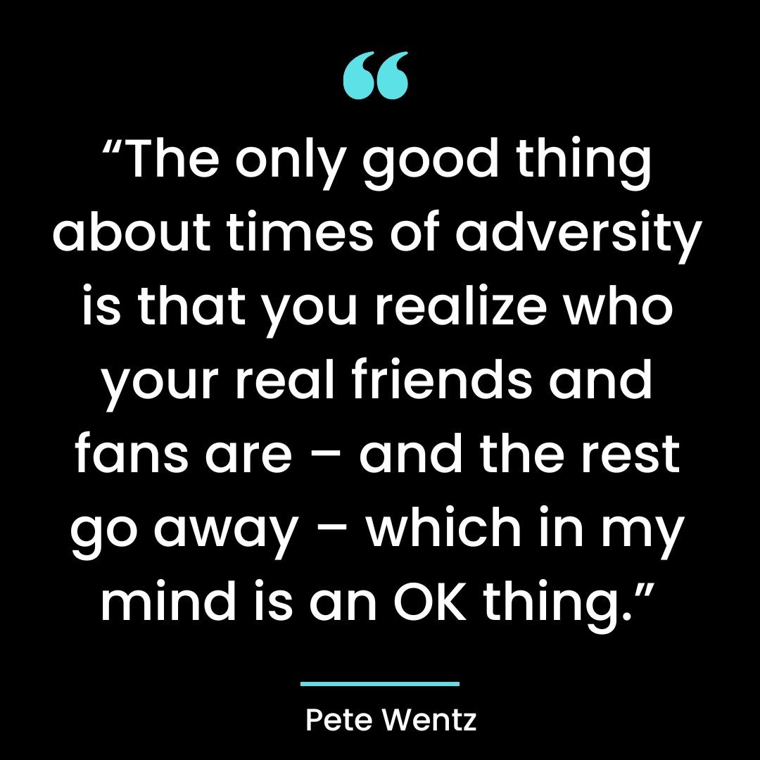 “The only good thing about times of adversity is that you realize who your