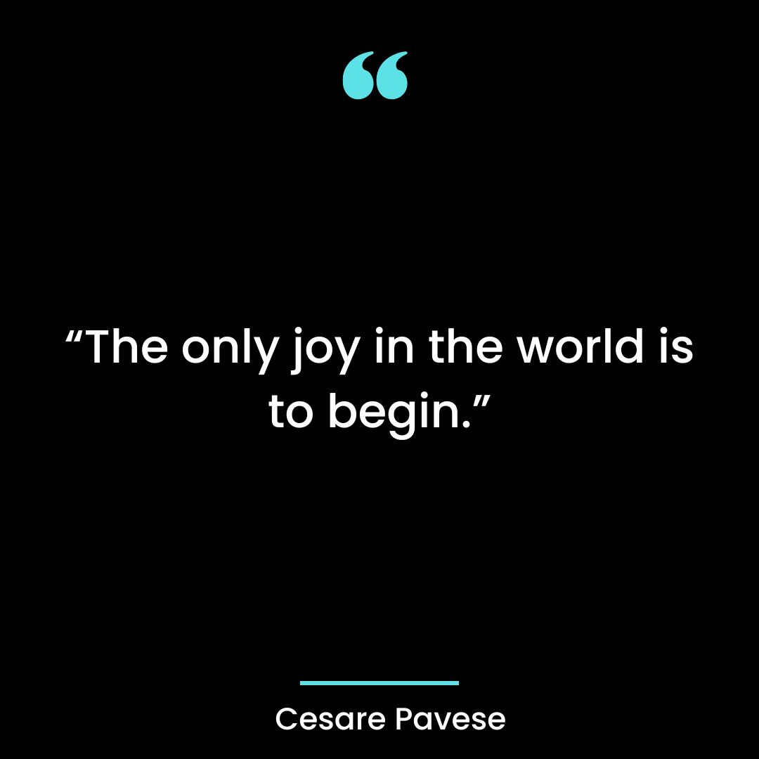 “The only joy in the world is to begin.”