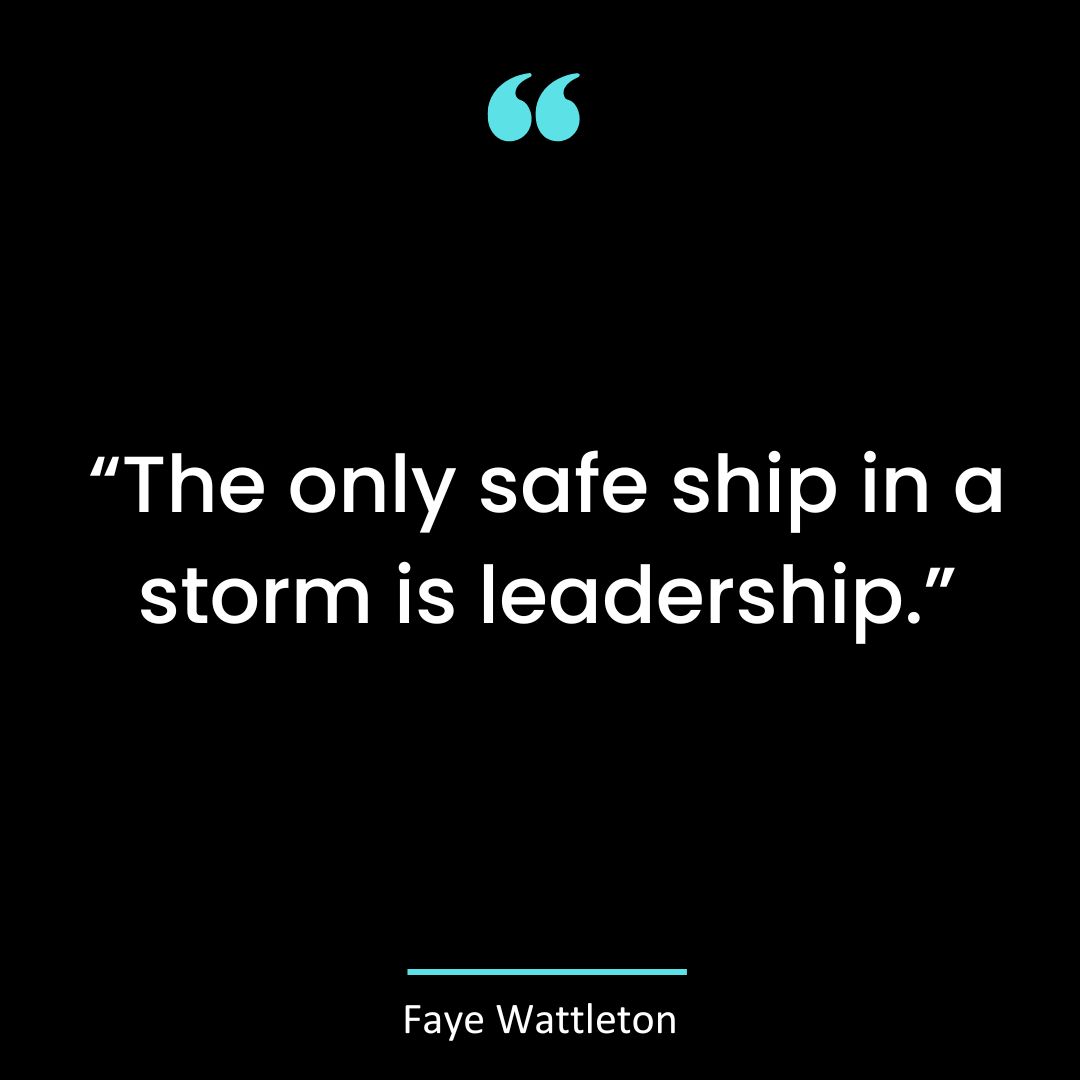 “The only safe ship in a storm is leadership.”