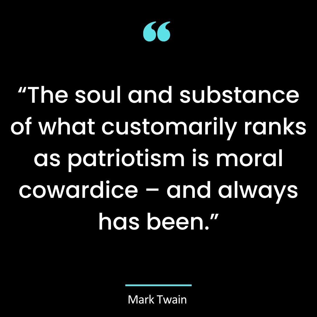 “The soul and substance of what customarily ranks as patriotism is moral cowardice