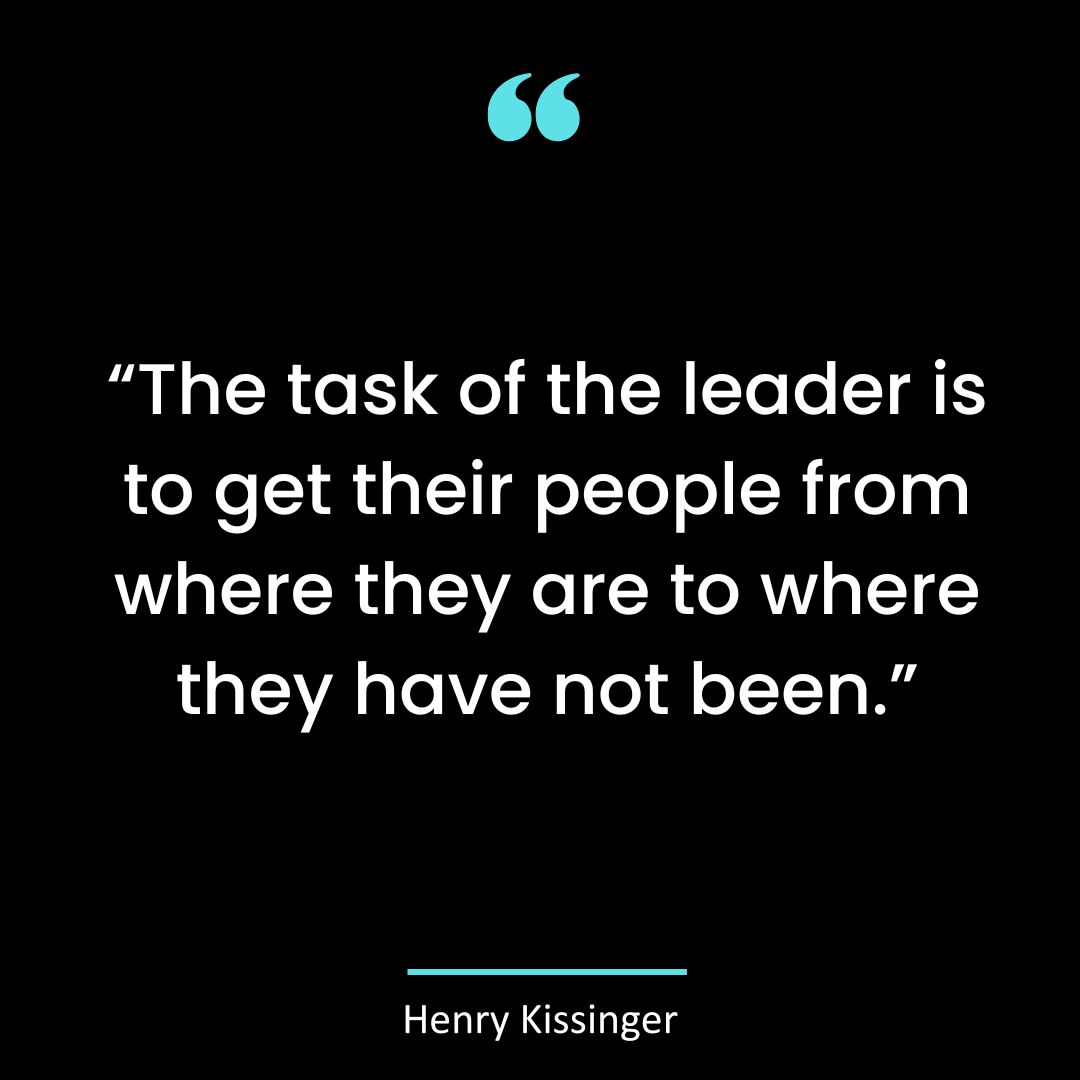 “The task of the leader is to get their people from where they are to where