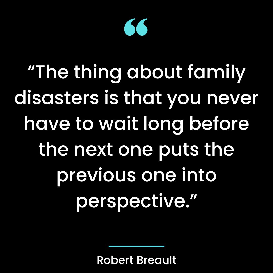 “The thing about family disasters is that you never have to wait long before the next
