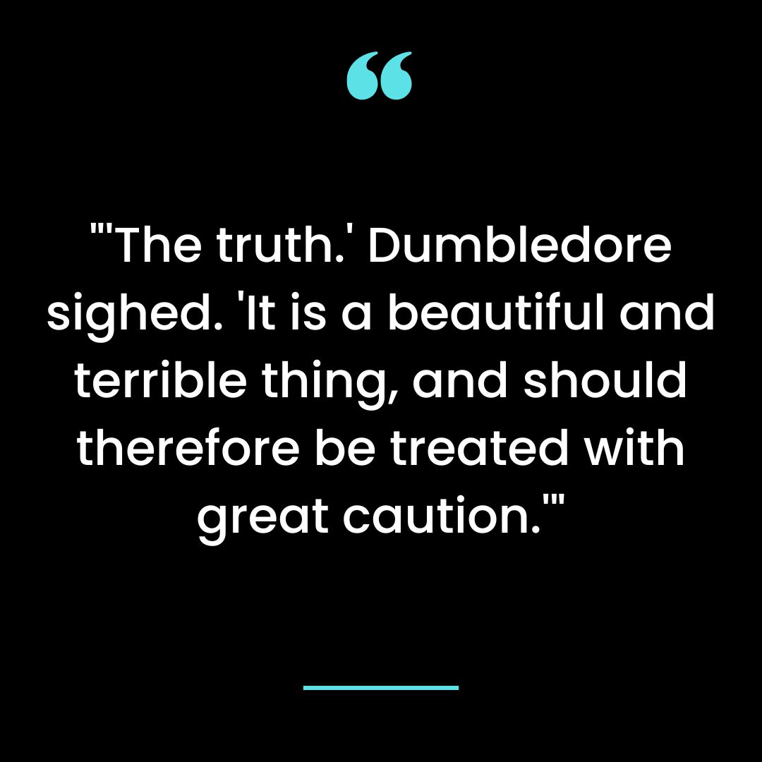 “‘The truth.’ Dumbledore sighed. ‘It is a beautiful and terrible thing, and should