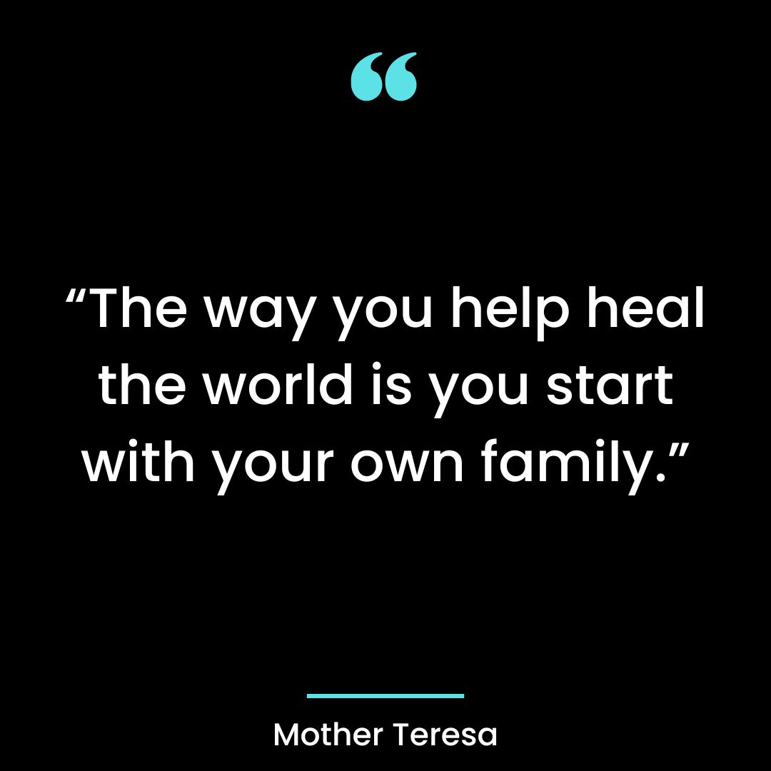 The way you help heal the world is you start with your own family