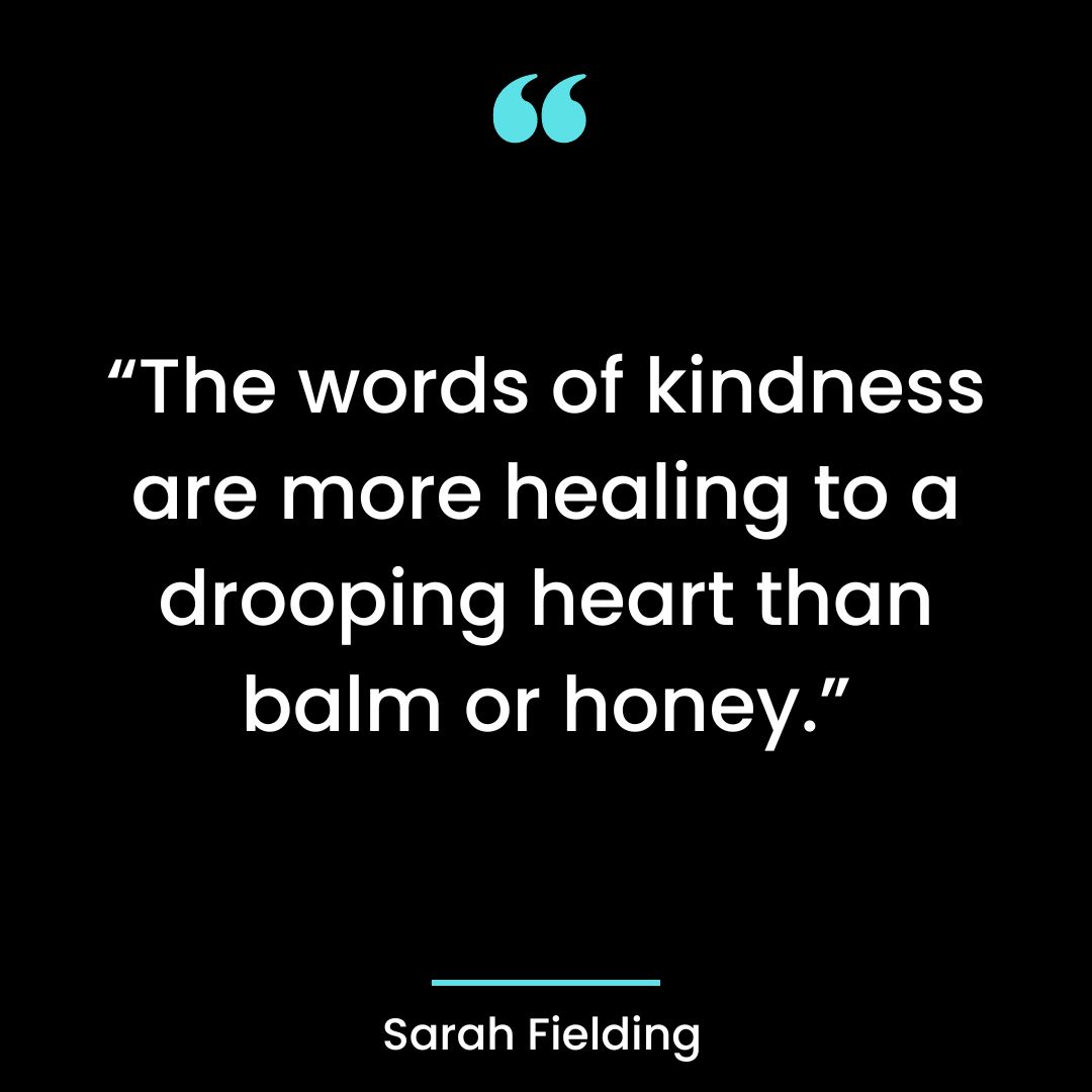 “The words of kindness are more healing to a drooping heart than balm or honey.”