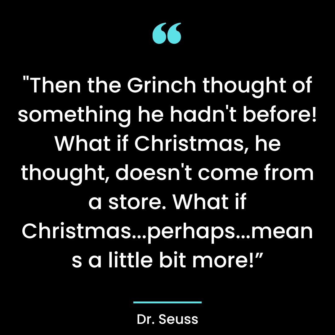 “Then the Grinch thought of something he hadn’t before! What if Christmas