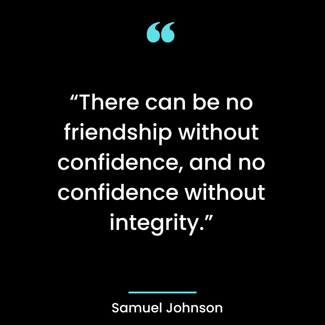 “There can be no friendship without confidence, and no confidence without integrity.”