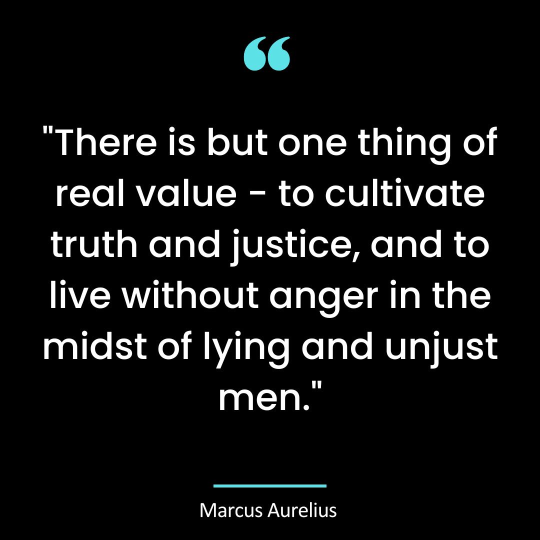 “There is but one thing of real value – to cultivate truth and justice, and to live without anger