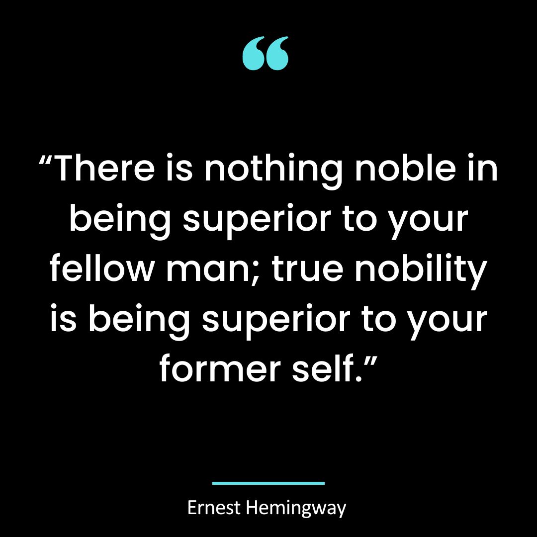 “There is nothing noble in being superior to your fellow man; true nobility is being