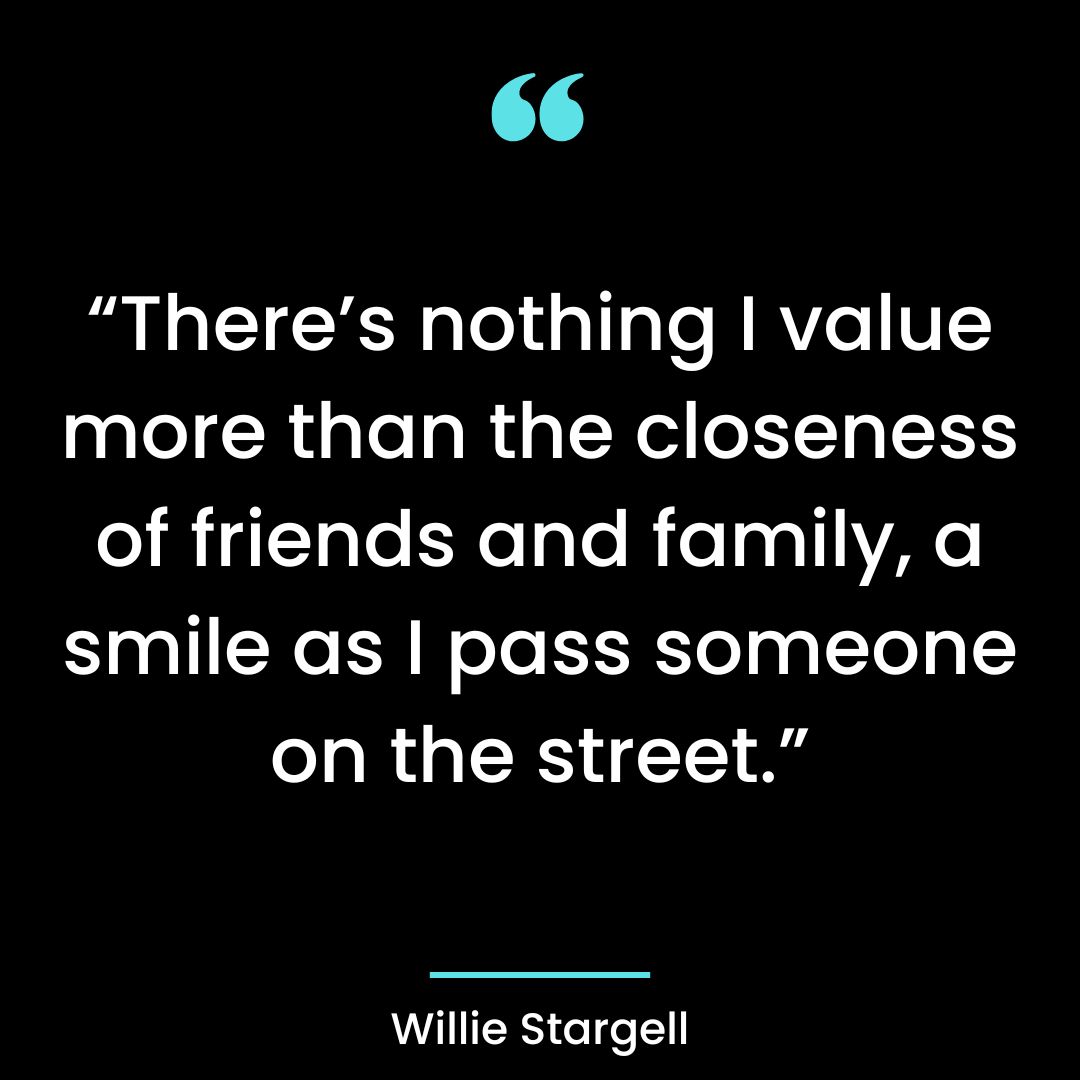 “There’s nothing I value more than the closeness of friends and family, a smile as