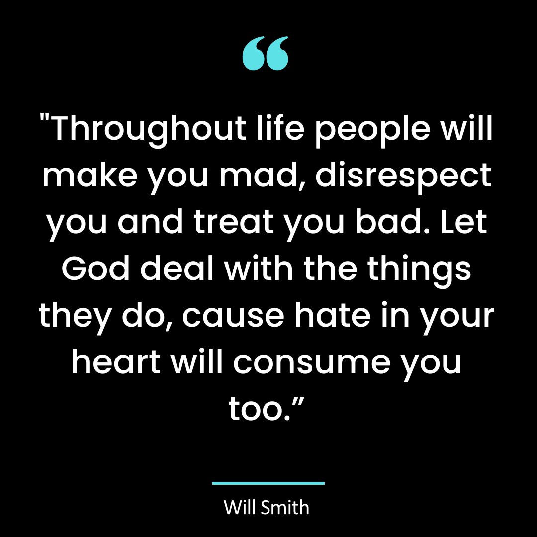 “Throughout life people will make you mad, disrespect you and treat you bad. Let God deal with the things they do