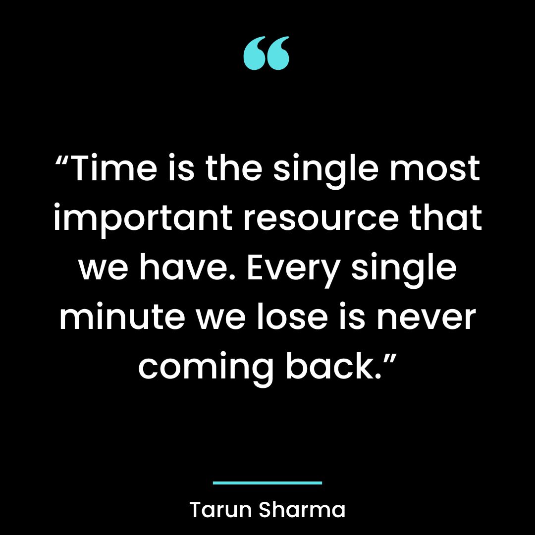 “Time is the single most important resource that we have. Every single minute we