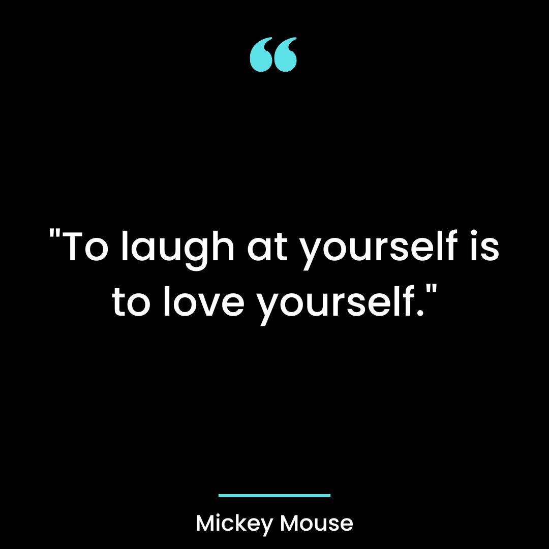 “To laugh at yourself is to love yourself.”
