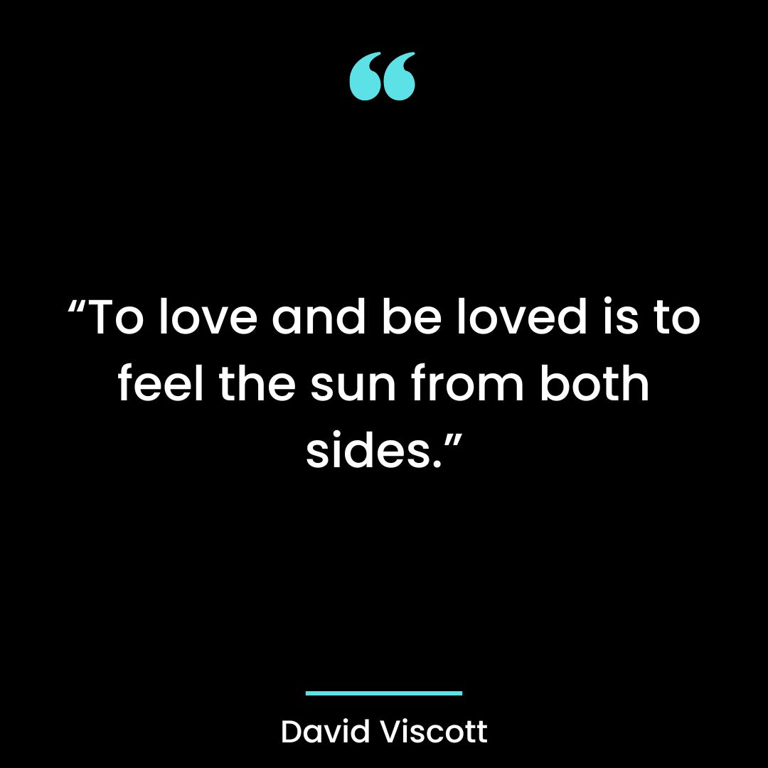 “To love and be loved is to feel the sun from both sides.”