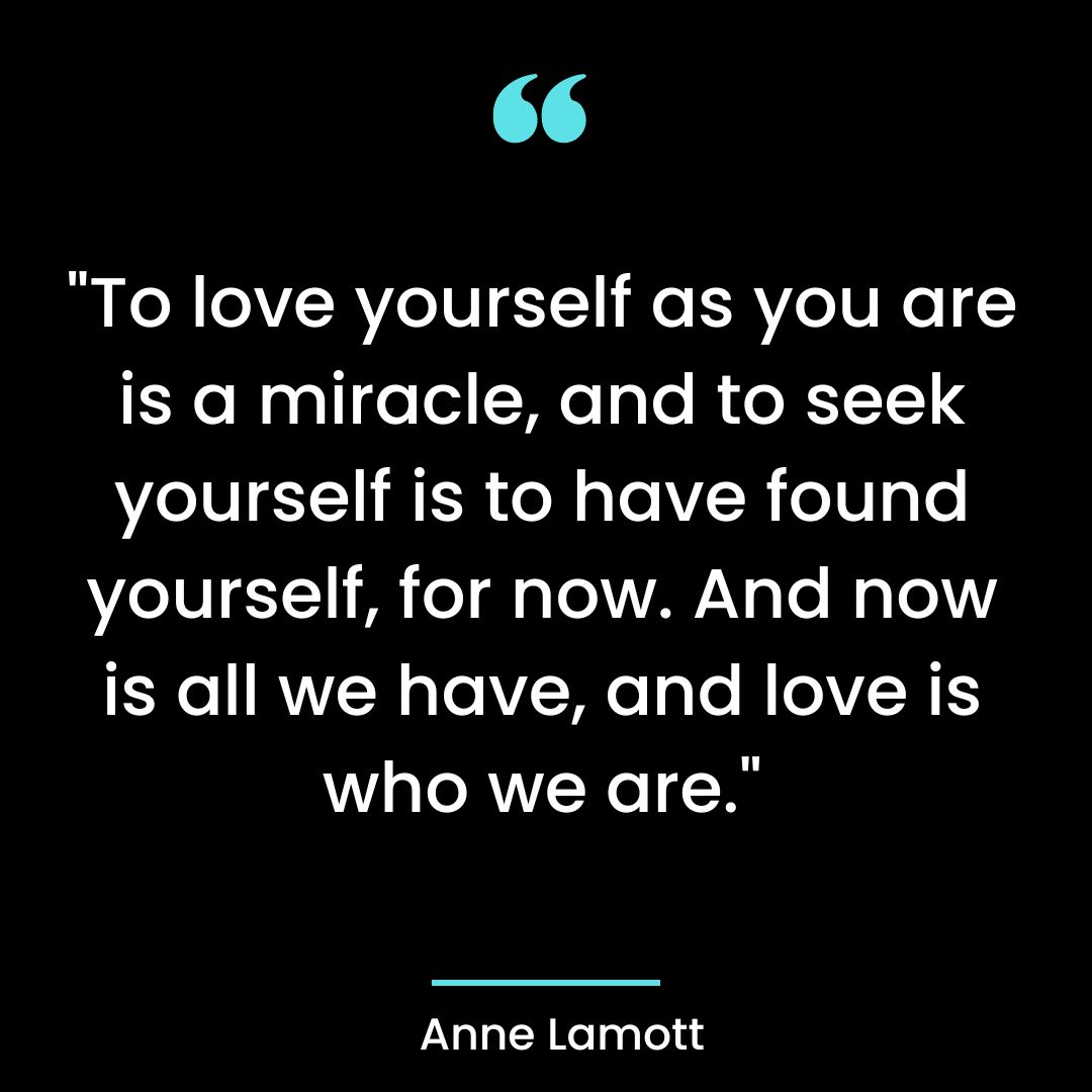 “To love yourself as you are is a miracle, and to seek yourself is to have found yourself,