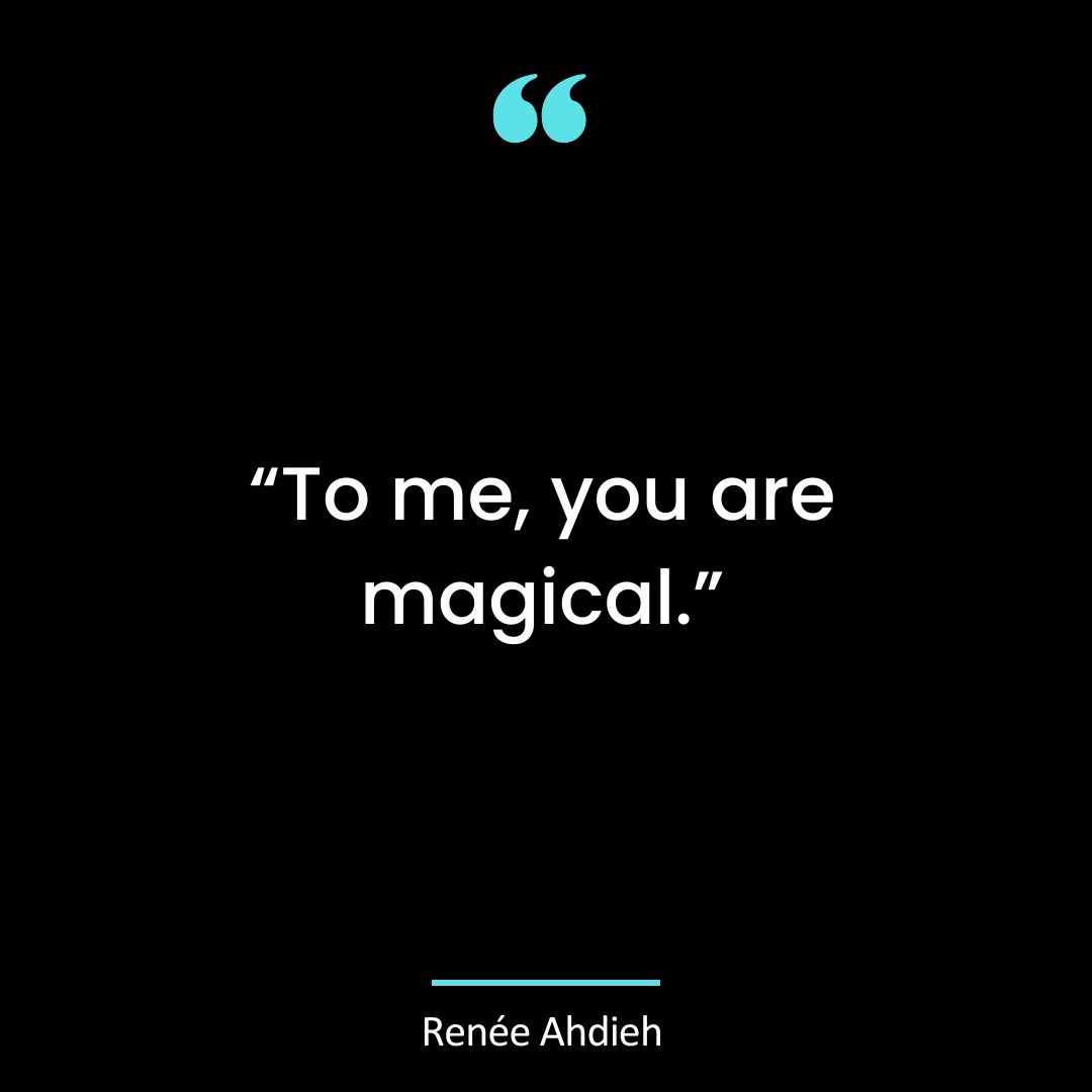 “To me, you are magical.”