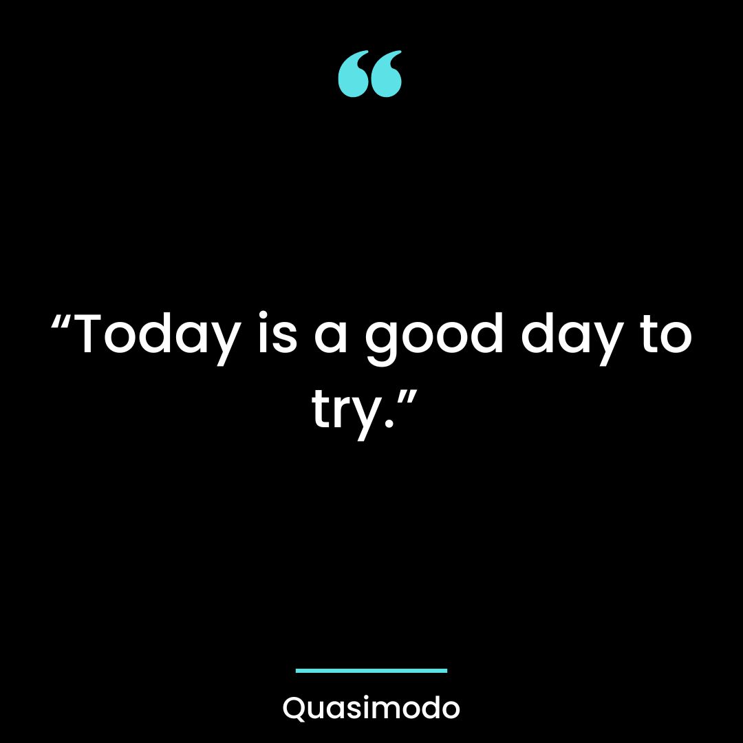 “Today is a good day to try”