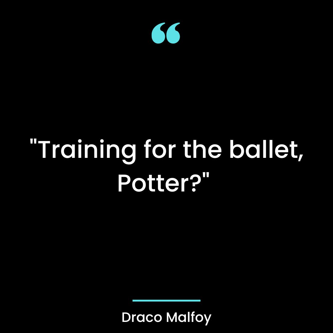 “Training for the ballet, Potter?”