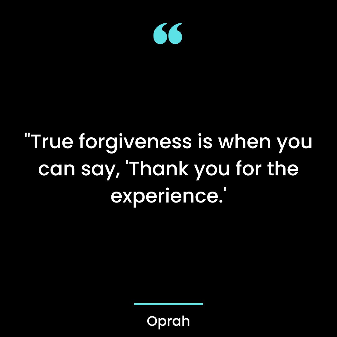 “True forgiveness is when you can say, ‘Thank you for the experience.'”