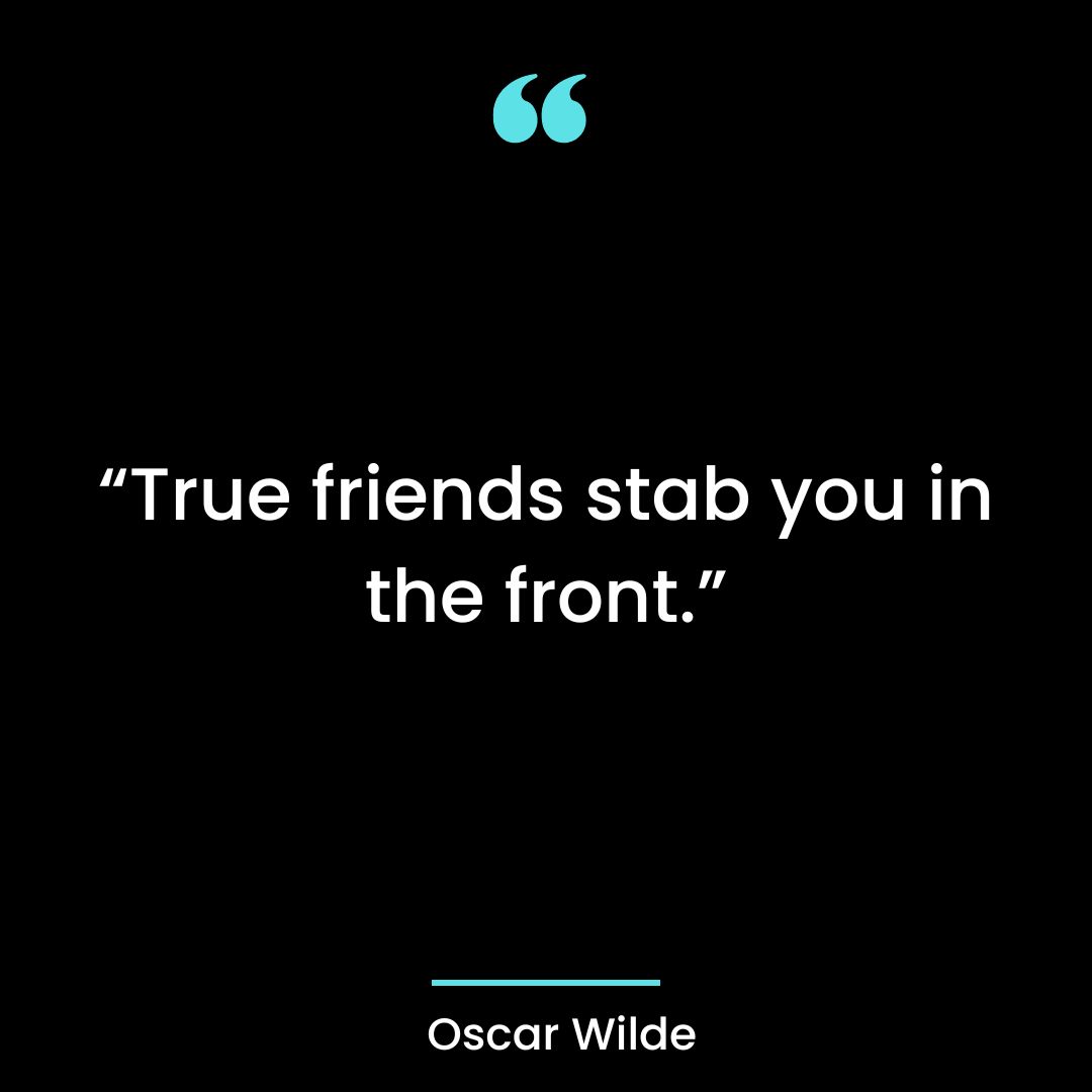 “True friends stab you in the front.”