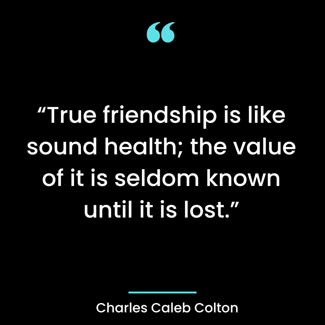 “True friendship is like sound health; the value of it is seldom known until it is lost.”