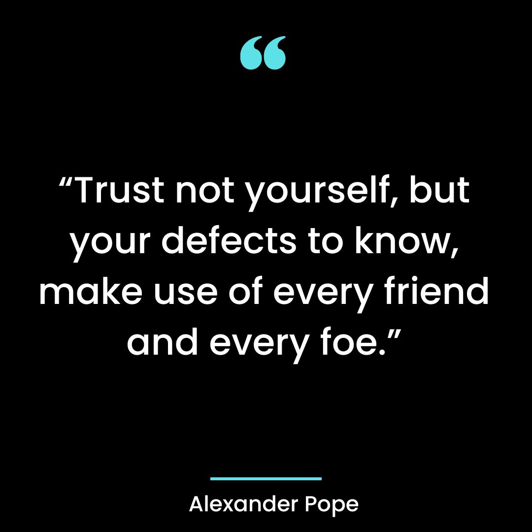 “Trust not yourself, but your defects to know, make use of every friend and every foe