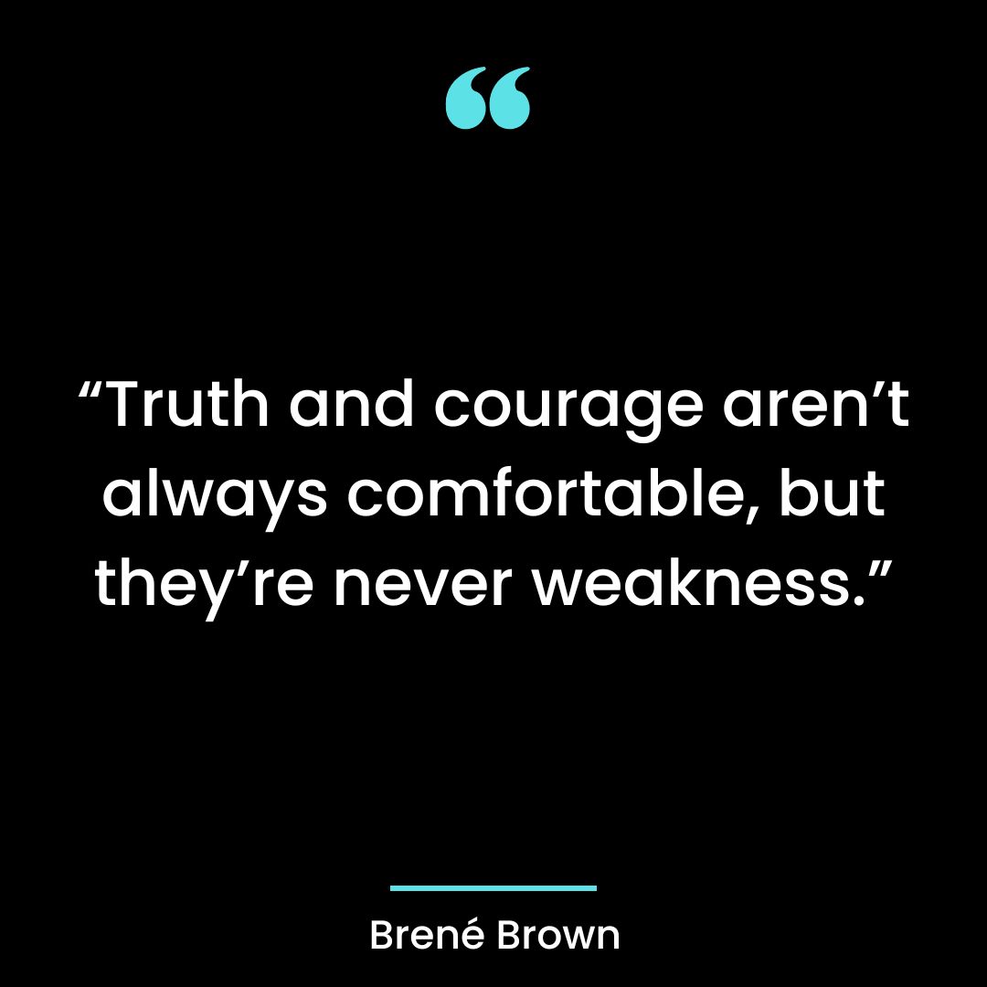 “Truth and courage aren’t always comfortable, but they’re never weakness.”