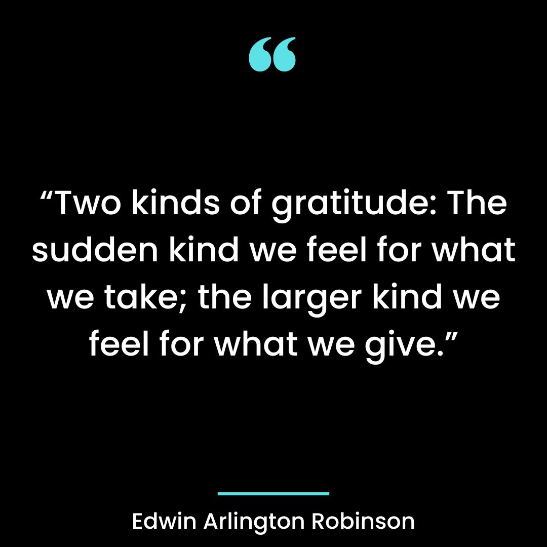 “Two kinds of gratitude: The sudden kind we feel for what we take; the larger kind we feel