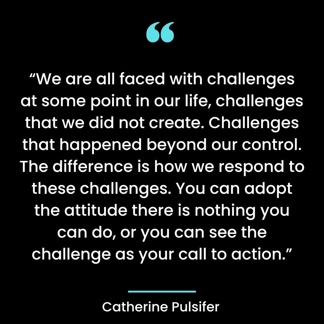 “We are all faced with challenges at some point in our life, challenges that we did not