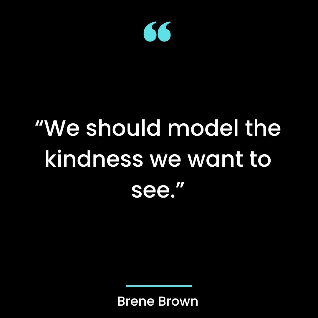 We should model the kindness we want to see.