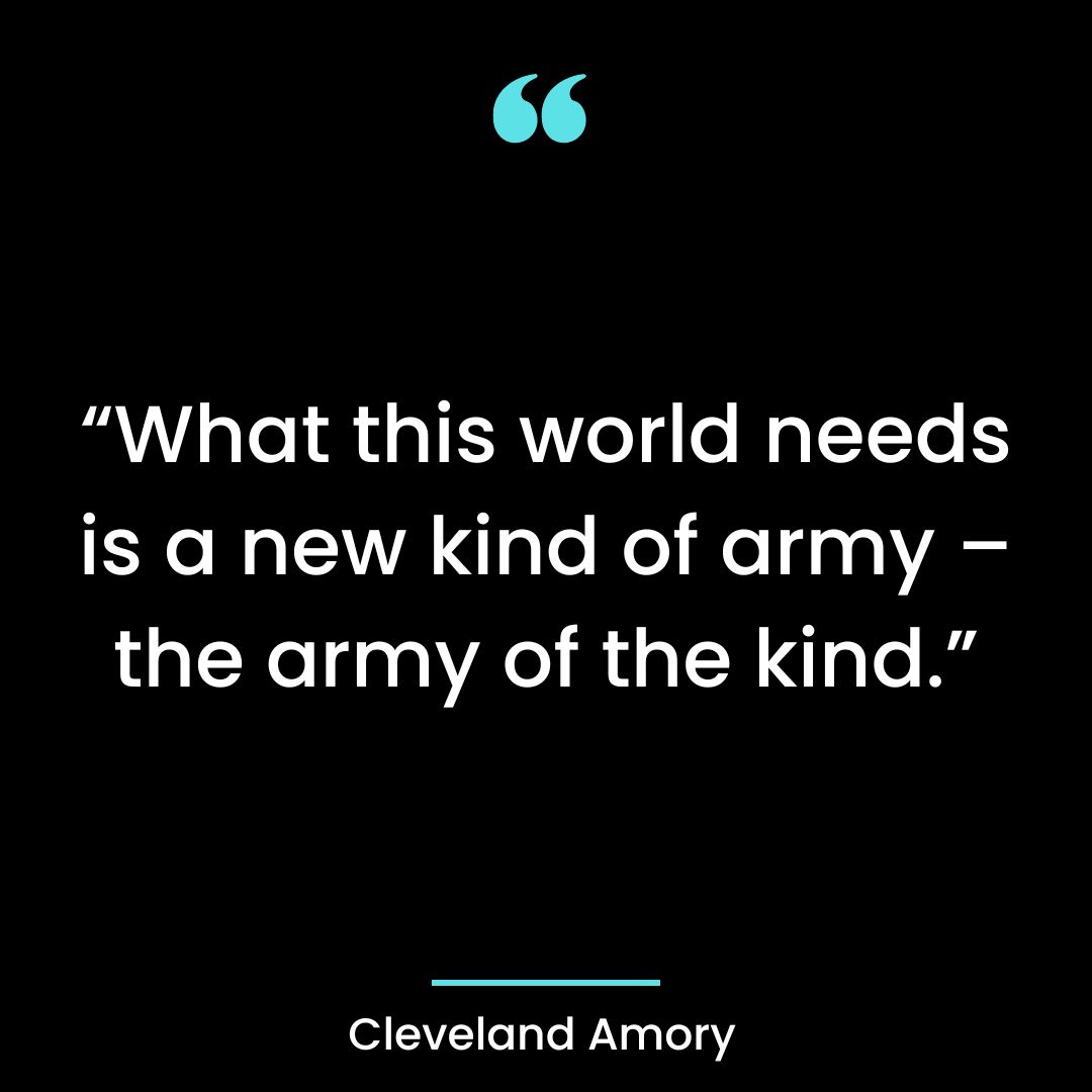 “What this world needs is a new kind of army – the army of the kind.”