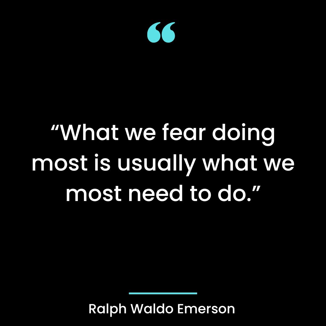 “What we fear doing most is usually what we most need to do.”