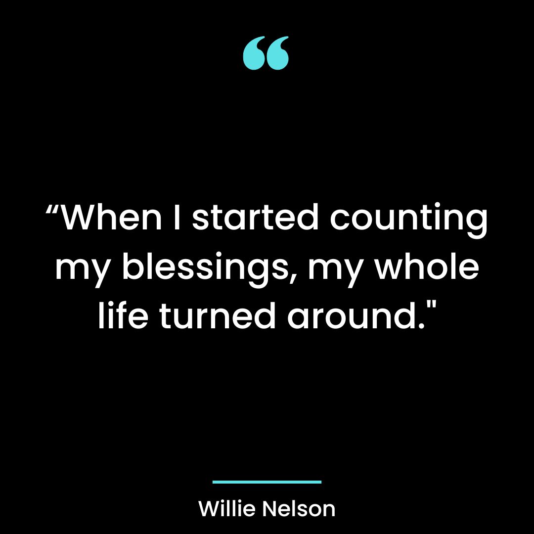 “When I started counting my blessings, my whole life turned around.”