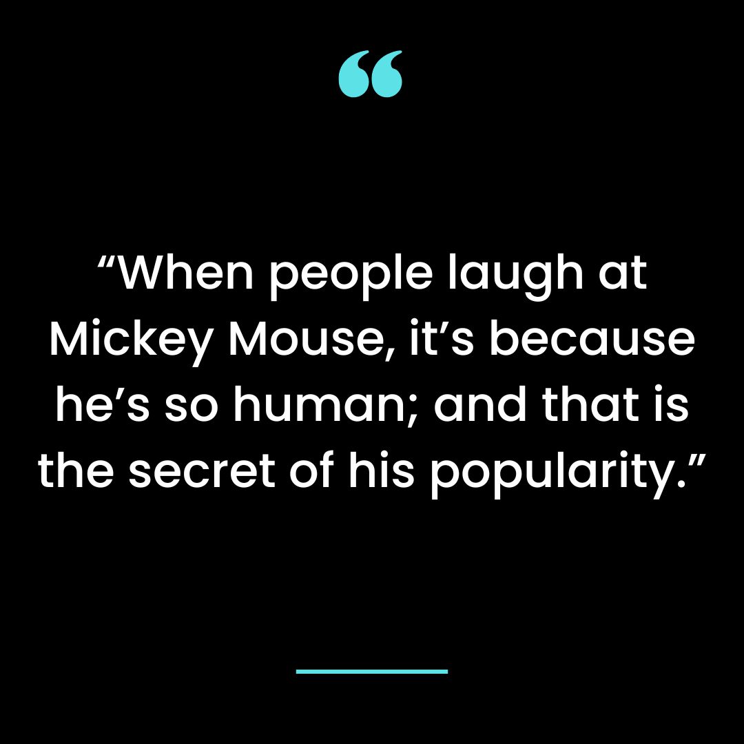 “When people laugh at Mickey Mouse, it’s because he’s so human; and that is