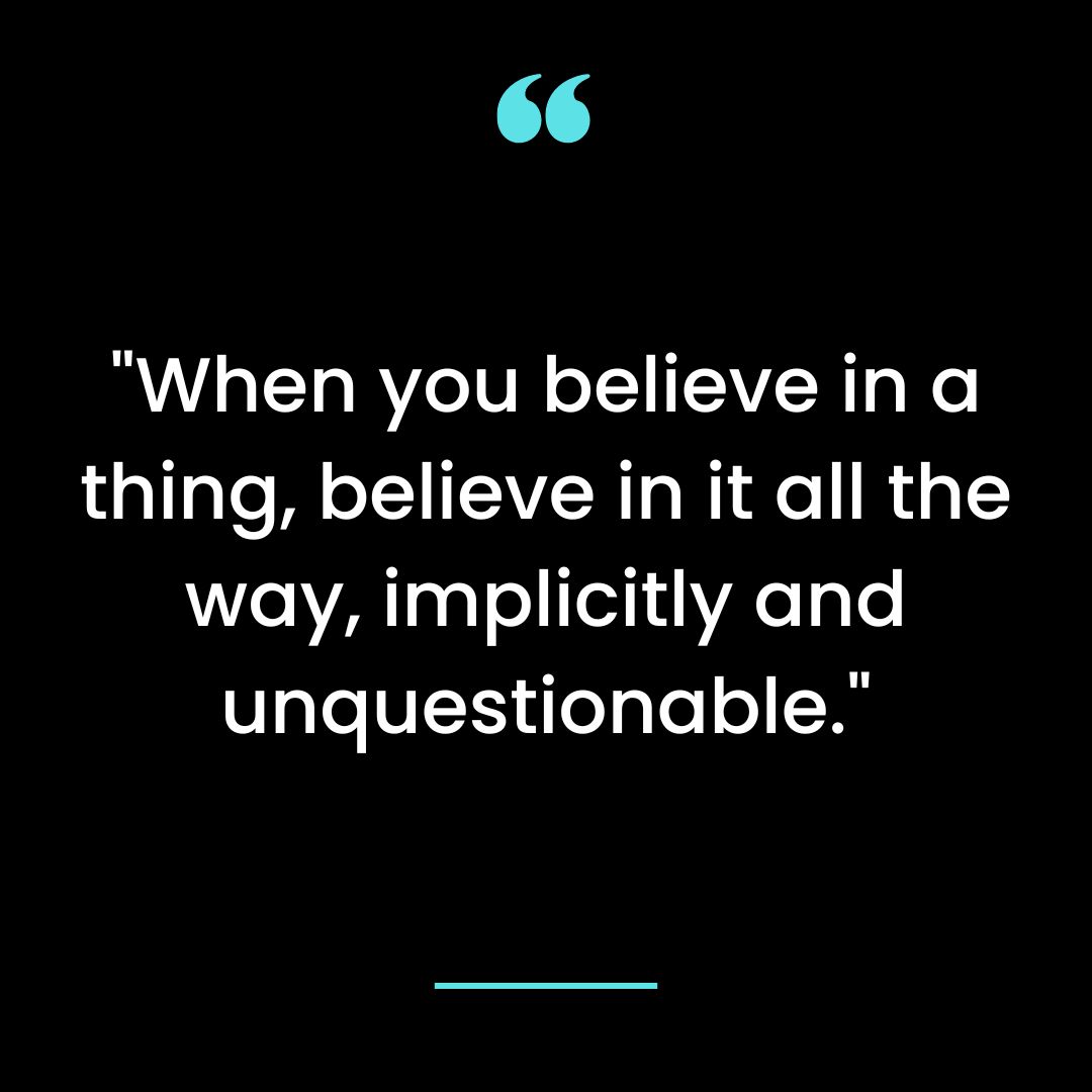 “When you believe in a thing, believe in it all the way, implicitly and unquestionable.”