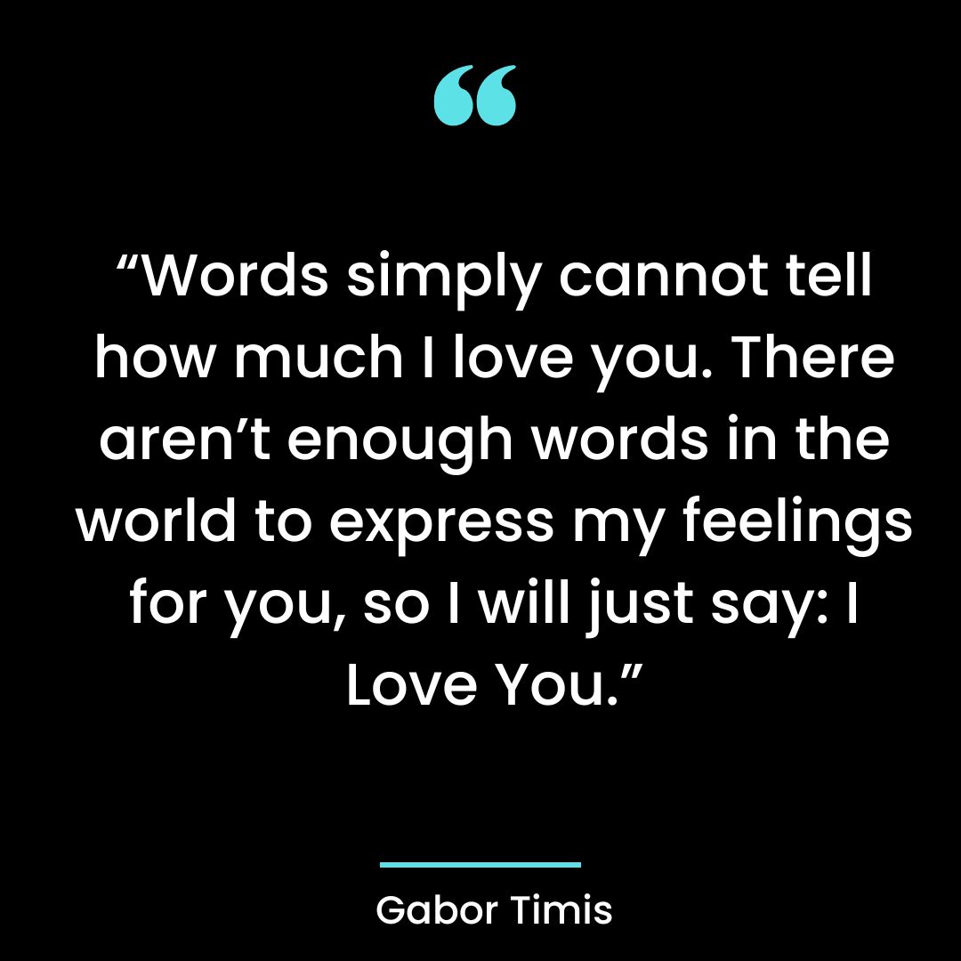 “Words simply cannot tell how much I love you. There aren’t enough words