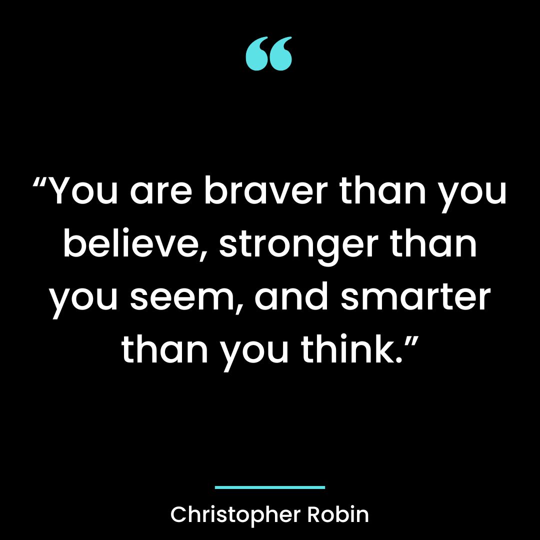 “You are braver than you believe, stronger than you seem,