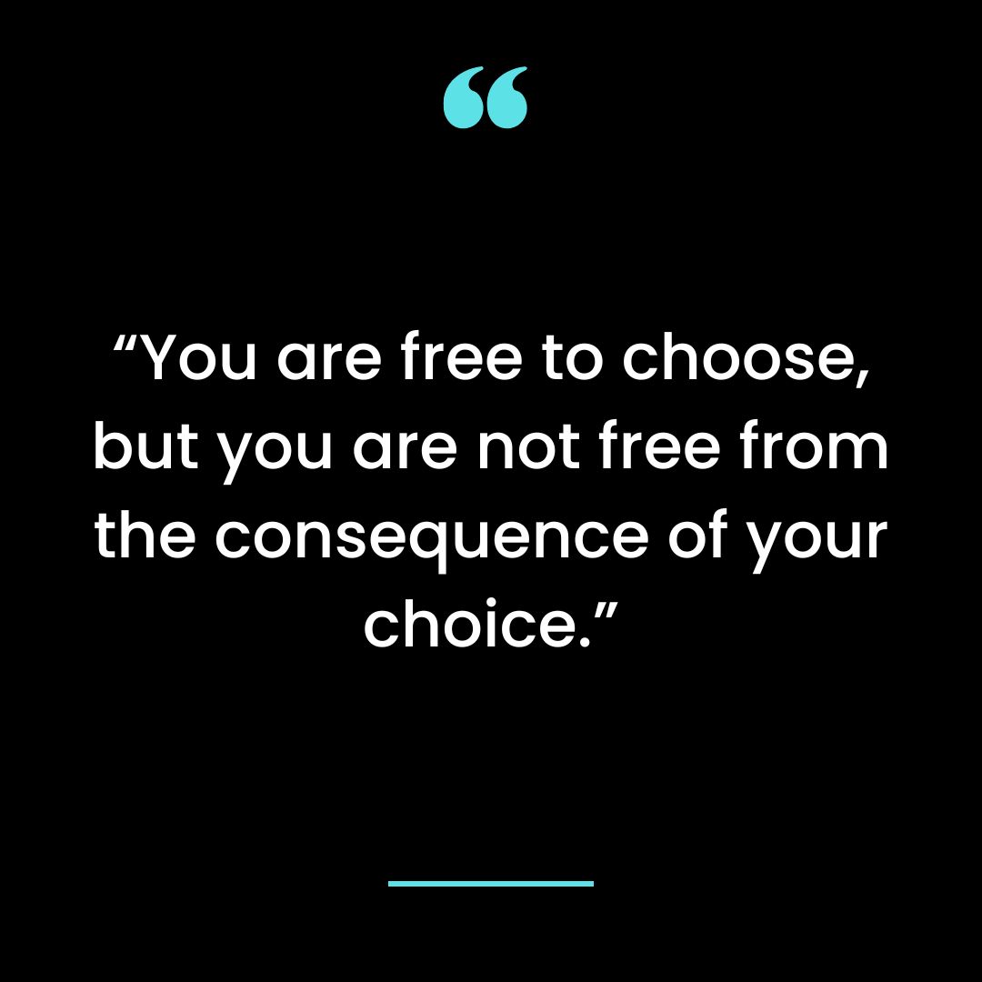 “You are free to choose, but you are not free from the consequence of your choice.”