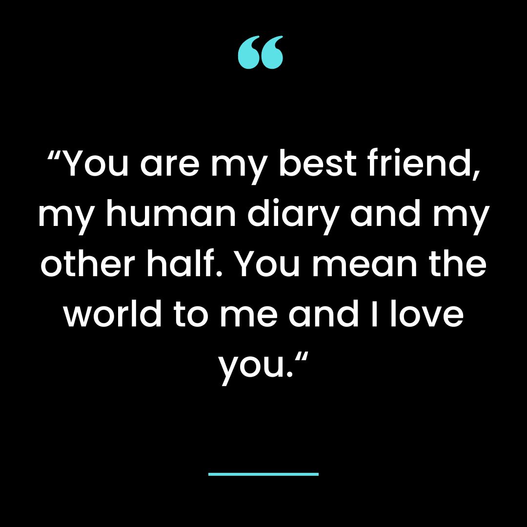 “You are my best friend, my human diary and my other half.