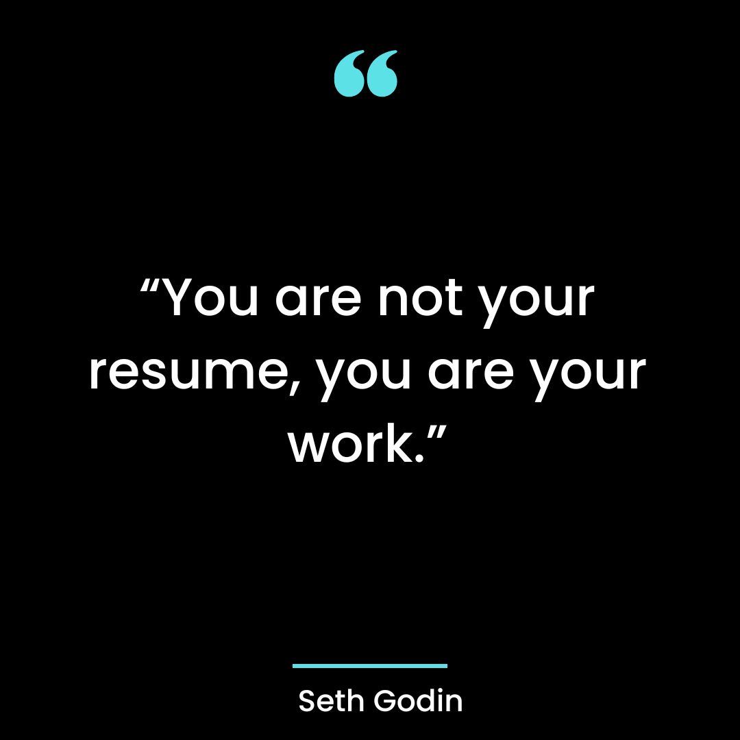 “You are not your resume, you are your work.”