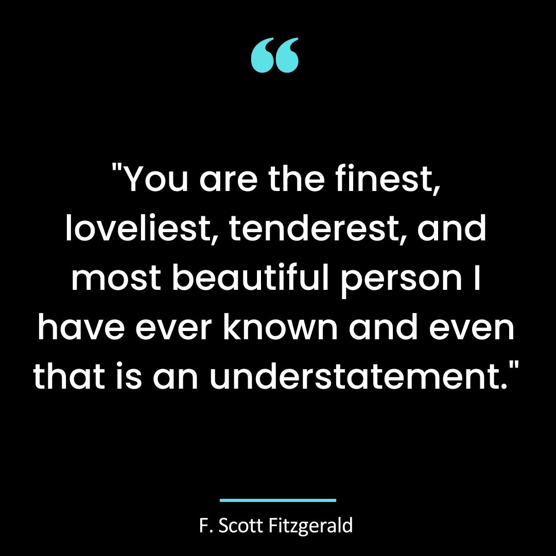 “You are the finest, loveliest, tenderest, and most beautiful person I have ever known